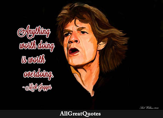 anything worth doing is worth overdoing jagger quote