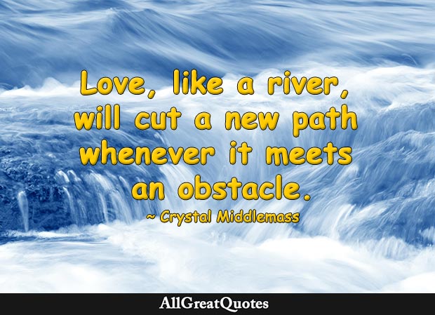 Love Like A River Will Cut A New Path Whenever It Meets An Obstacle