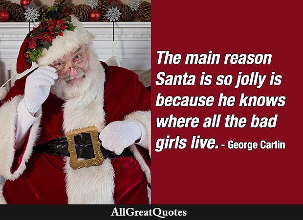 The main reason Santa is so jolly is because he knows where all the bad girls live. - George Carlin