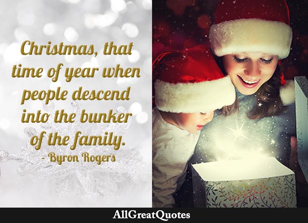 Christmas, that time of year when people descend into the bunker of the family - Byron Rogers quote