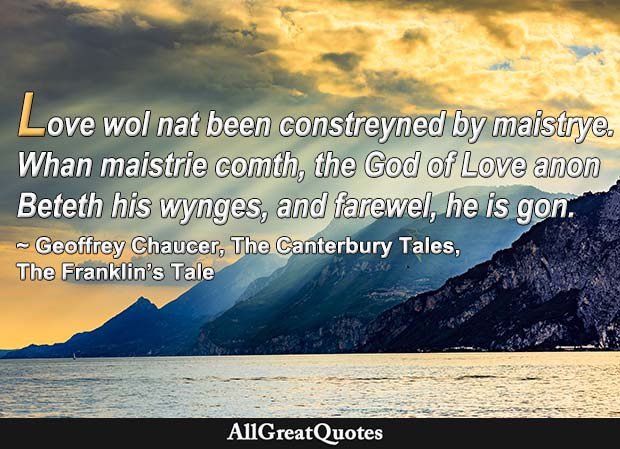 Love Will Not Be Constrained By Mastery; When Mastery 'Comes, The God Of Love Anon Beats His Fair Wings, And Farewell! He Is Gone - Geoffrey Chaucer