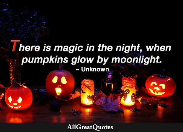 There is magic in the night, When pumpkins glow by moonlight. - Unknown