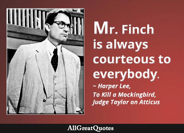 Mr. Finch is always courteous to everybody - To Kill a Mockingbird quote about Atticus Finch