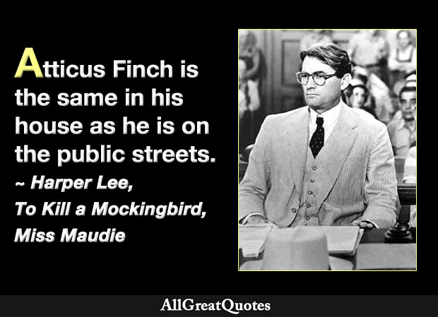 Atticus Finch is the same in his house as he is on the public streets - To Kill a Mockingbird quote