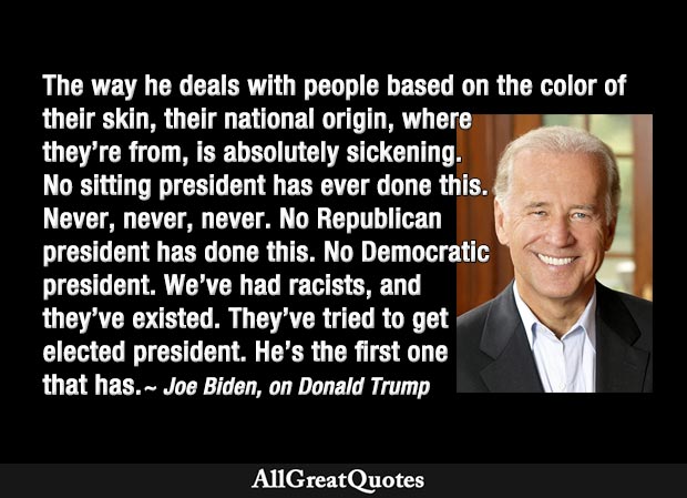 We've had racists, and they've existed. They've tried to get elected president. He's the first one that has - Joe Biden on Trump