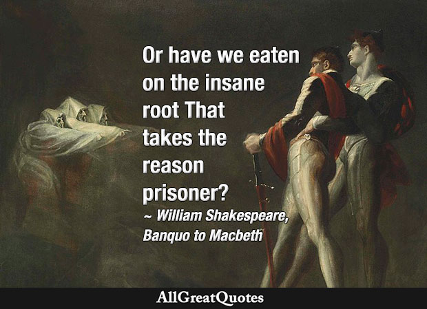 have we eaten on the insane root That takes the reason prisoner - Banquo to Macbeth