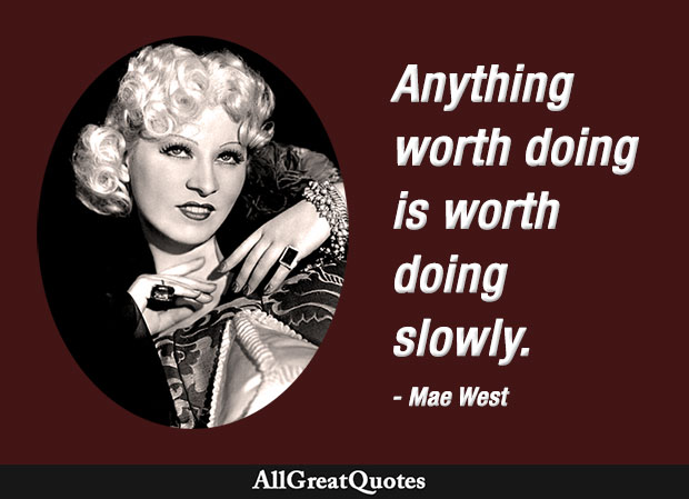 Anything worth doing is worth doing slowly Mae West quote
