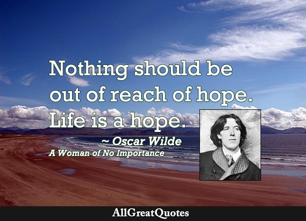 Nothing should be out of the reach of hope. Life is a hope. - Oscar Wilde