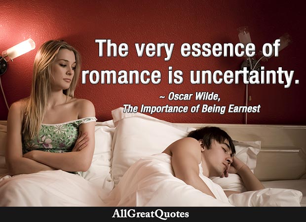 The very essence of romance is uncertainty. - Oscar Wilde