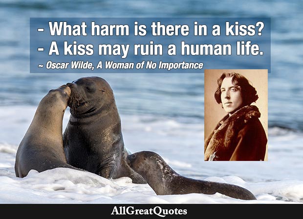 A kiss may ruin a human life. - Oscar Wilde