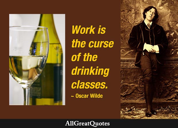 Work is the curse of the drinking classes. - Oscar Wilde
