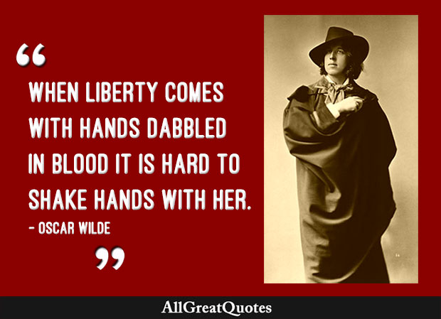 When liberty comes with hands dabbled in blood it is hard to shake hands with her - Oscar Wilde quote