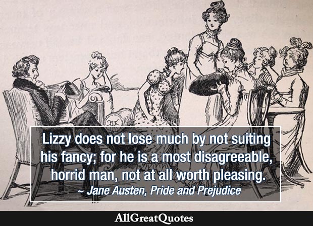 A most disagreeable, horrid man, not at all worth pleasing - Pride and Prejudice