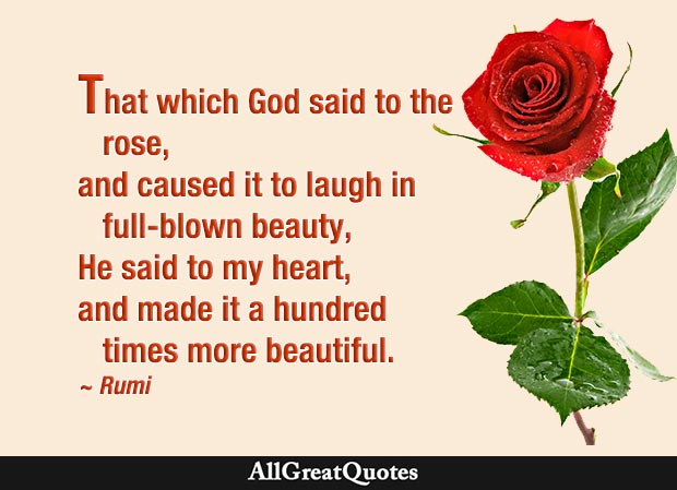 That which God said to the rose, and caused it to laugh in full-blown beauty, He said to my heart - Rumi