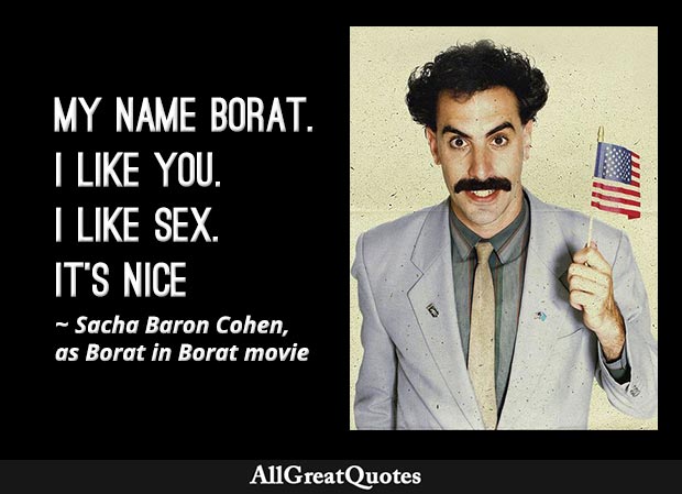 My name Borat. I like you. I like sex. It's nice - Borat quote