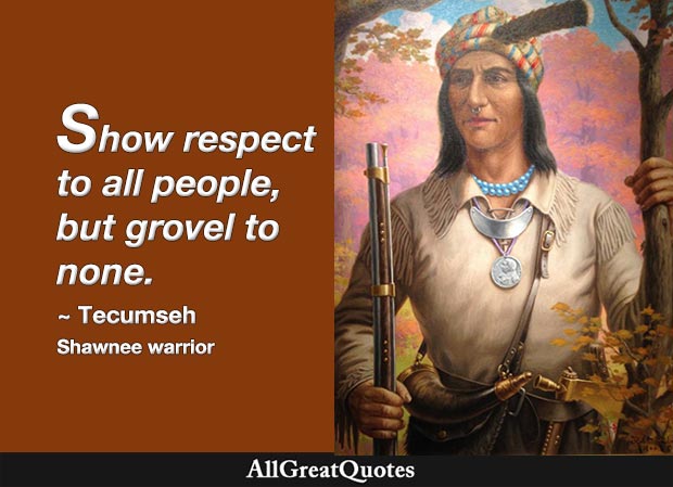 Show respect to all people, but grovel to none. - Tecumseh
